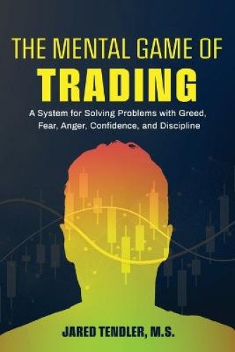 The Mental Game of Trading: A System for Solving Problems with Greed, Fear,